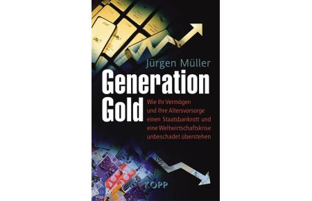 Generation Gold;  - Wie Ihr Vermögen und Ihre Altersvorsorge einen Staatsbankrott und eine Weltwirtschaftskrise unbeschadet überstehen;