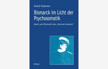 Bismarck im Licht der Psychosomatik. Macht und Ohnmacht des Eisernen Kanzlers.