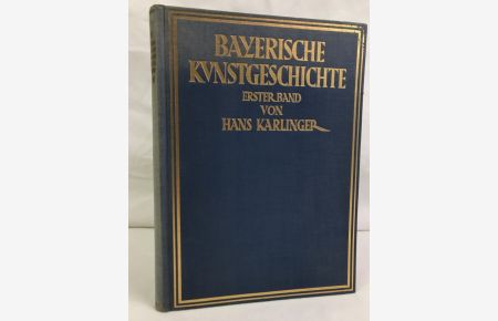Bayerische Kunstgeschichte; 1. Teil. , Altbayern u. Bayerisch-Schwaben.   - Bearb. von Hans Karlinger / Bayerische Heimatbücher ; Bd. 5
