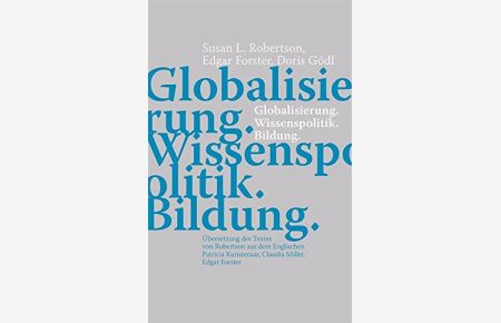 Globalisierung. Wissenspolitik. Bildung.   - Übers. des Textes von Robertson aus dem Engl. Patricia Kunstenaar, Claudia Miller, Edgar Forster.