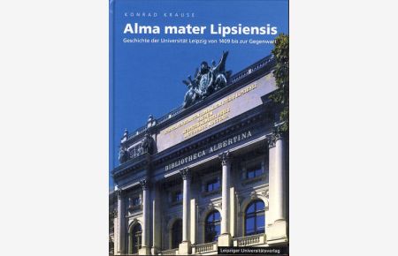 Alma mater Lipsiensis. Geschichte der Universität Leipzig von 1409 bis zur Gegenwart.