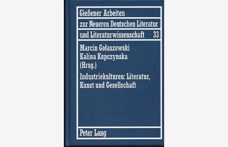 Industriekulturen: Literatur, Kunst und Gesellschaft. Unter Mitwirkung von Agnieszka Miksza.   - Reihe: Gießener Arbeiten zur neueren deutschen Literatur und Literaturwissenschaft - Band 33.
