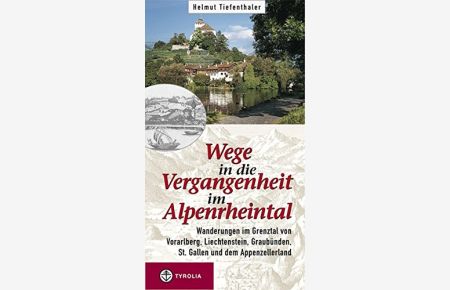 Wege in die Vergangenheit im Alpenrheintal  - Wanderungen im Grenztal von Vorarlberg, Liechtenstein, Graubünden, St. Gallen und dem Appenzellerland.