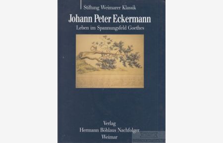 Johann Peter Eckermann. Leben im Spannungsfeld Goethes.   - Herausgegeben im Auftrage der Stiftung Weimarer Klassik vom Goethe-Nationalmuseum
