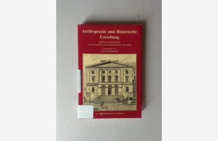 Archivpraxis und Historische Forschung  - Mitteleuropäische Universitäts- und Hochschularchive: Geschichte, Bestände, Probleme und Forschungsmöglichkeiten