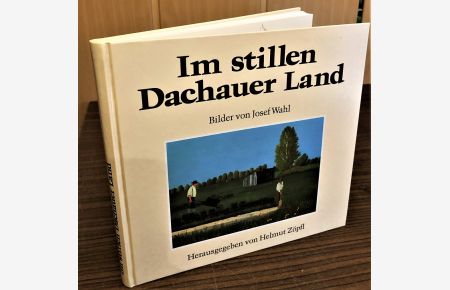 Im stillen Dachauer Land. Von Helmut Zöpfl. Bilder von Josef Wahl.