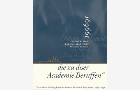 . . . alle, die zu diser Academie Beruffen. Verzeichnis der Mitglieder der Berliner Akademie der Künste. 1696-1996.