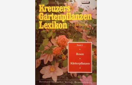 Kreuzers Gartenpflanzen-Lexikon; Teil: Bd. 6. , Rosen, Kletterpflanzen