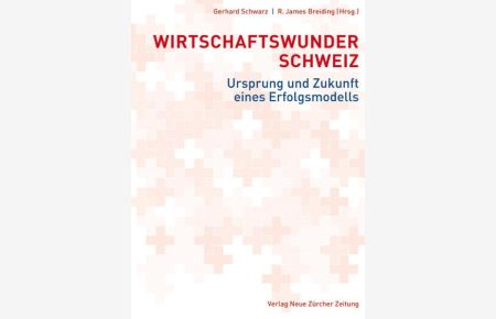 Wirtschaftswunder Schweiz : Ursprung und Zukunft eines Erfolgsmodells.   - R. James Breiding ; Gerhard Schwarz