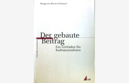 Der gebaute Beitrag : ein Leitfaden für Radiojournalisten.   - Praktischer Journalismus ; Bd. 45.