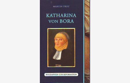 Katharina von Bora. Biographien zur Reformation.   - Meiner Mutter, Dr. Ursula Treu, zum 70. Geburtstag.