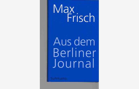 Max Frisch, aus dem Berliner Journal.   - hrsg. von Thomas Strässle. Unter Mitarb. von Margit Unser.