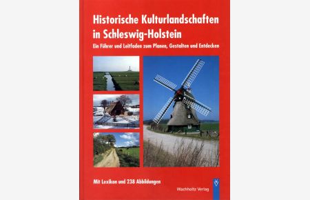 Historische Kulturlandschaften in Schleswig-Holstein - Ein Führer und Leitfaden zum Planen, Gestalten und Entdecken. Mit Lexikon und 238 Abbildungen