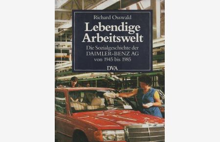 Lebendige Arbeitswelt : d. Sozialgeschichte d. Daimler-Benz-AG von 1945 - 1985.   - Die Sozialgeschichte d. Daimler-Benz AG v. 1945 bis 1985