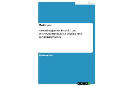 Auswirkungen der Produkt- und Distributionspolitik auf Logistik- und Fertigungsprozesse
