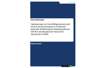 Optimierung von Geschäftsprozessen und bessere Kostentransparenz im Betrieb durch die Einführung der Standardsoftware SAP R/3 am Beispiel der Firma XYZ Automotive GmbH
