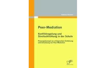 Peer-Mediation: Konfliktregelung und Streitschlichtung in der Schule  - Planungskonzept zur erfolgreichen Einführung und Umsetzung von Peer-Mediation