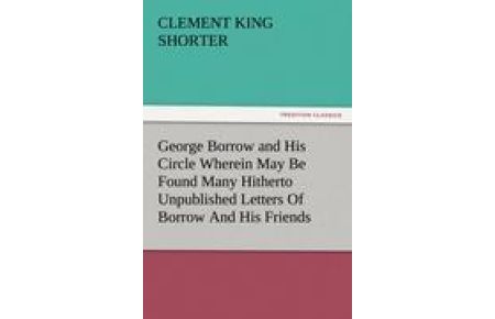 George Borrow and His Circle Wherein May Be Found Many Hitherto Unpublished Letters Of Borrow And His Friends