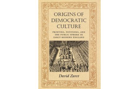 Origins of Democratic Culture  - Printing, Petitions, and the Public Sphere in Early-Modern England