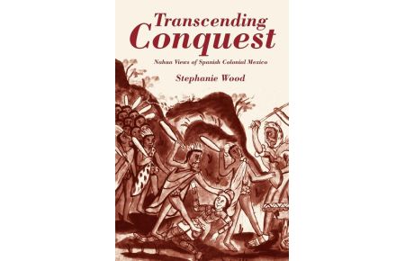 Transcending Conquest  - Nahua Views of Spanish Colonial Mexico