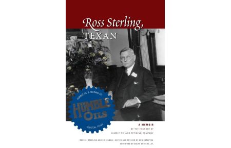 Ross Sterling, Texan - A Memoir by the Founder of Humble Oil and Refining Company