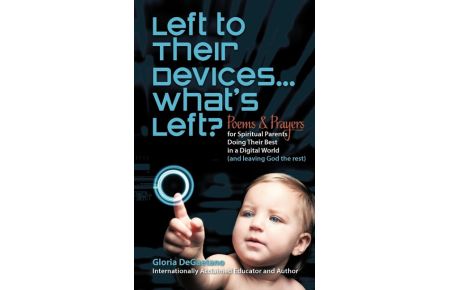 Left to Their Devices. . . What's Left?  - Poems and Prayers for Spiritual Parents Doing Their Best in a Digital World (and Leaving God the Rest)