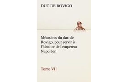 Mémoires du duc de Rovigo, pour servir à l'histoire de l'empereur Napoléon Tome VII