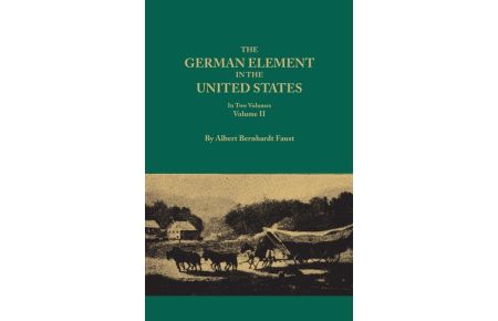 German Element in the United States, with Special Reference to Its Political, Moral, Social, and Educational Influence. in Two Volumes. Volume II, Inc