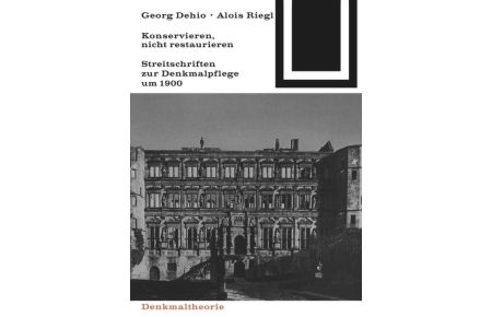 Georg Dehio und Alois Riegl ¿ Konservieren, nicht restaurieren.   - Streitschriften zur Denkmalpflege um 1900