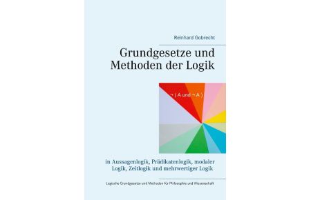 Grundgesetze und Methoden der Logik  - in Aussagenlogik, Prädikatenlogik, modaler Logik, Zeitlogik und mehrwertiger Logik