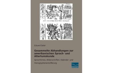 Gesammelte Abhandlungen zur amerikanischen Sprach- und Altertumskunde  - Sprachliches, Bilderschriften, Kalender- und Hieroglyphenentzifferung