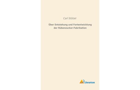 Über Entstehung und Fortentwicklung der Rübenzucker-Fabrikation