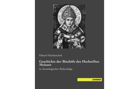 Geschichte der Bischöfe des Hochstiftes Meissen  - in chronologischer Reihenfolge