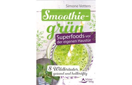 Smoothiegrün - Superfoods vor der eigenen Haustür  - 8 Wildkräuter, gesund und heilkräftig