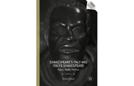 Shakespeare¿s Italy and Italy¿s Shakespeare  - Place, Race, Politics