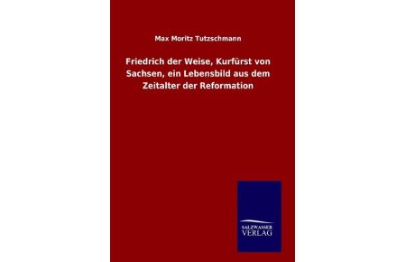 Friedrich der Weise, Kurfürst von Sachsen, ein Lebensbild aus dem Zeitalter der Reformation