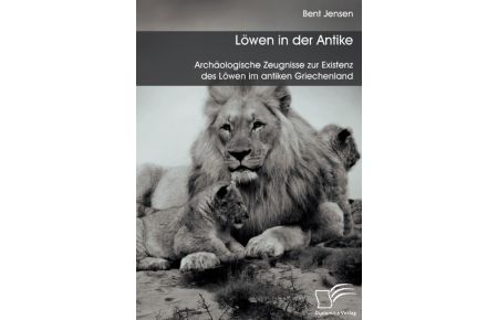 Löwen in der Antike: Archäologische Zeugnisse zur Existenz des Löwen im antiken Griechenland