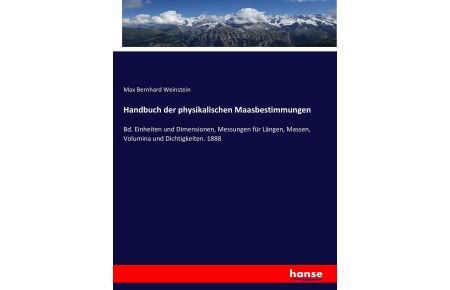 Handbuch der physikalischen Maasbestimmungen  - Bd. Einheiten und Dimensionen, Messungen für Längen, Massen, Volumina und Dichtigkeiten. 1888