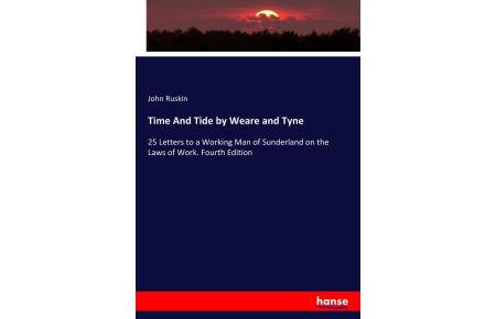 Time And Tide by Weare and Tyne - 25 Letters to a Working Man of Sunderland on the Laws of Work. Fourth Edition