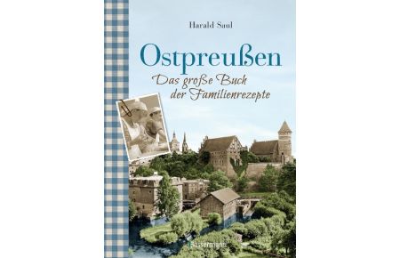 Ostpreußen - Das große Buch der Familienrezepte  - Mit Fotos, alten Postkarten und vielen Anekdoten aus der alten Heimat
