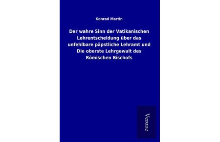 Der wahre Sinn der Vatikanischen Lehrentscheidung über das unfehlbare päpstliche Lehramt und Die oberste Lehrgewalt des Römischen Bischofs