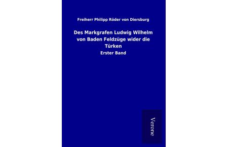Des Markgrafen Ludwig Wilhelm von Baden Feldzüge wider die Türken  - Erster Band