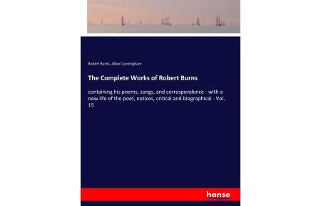 The Complete Works of Robert Burns  - containing his poems, songs, and correspondence - with a new life of the poet, notices, critical and biographical - Vol. 15