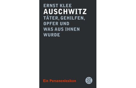 Auschwitz ¿ Täter, Gehilfen, Opfer und was aus ihnen wurde  - Ein Personenlexikon