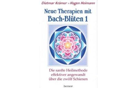 Neue Therapien mit Bach-Blüten 1  - Die sanfte Heilmethode effektiver angewandt über die zwölf Schienen