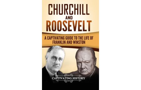 Churchill and Roosevelt  - A Captivating Guide to the Life of Franklin and Winston