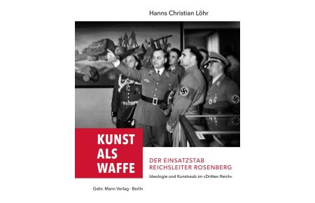 Kunst als Waffe - Der Einsatzstab Reichsleiter Rosenberg  - Ideologie und Kunstraub im Dritten Reich