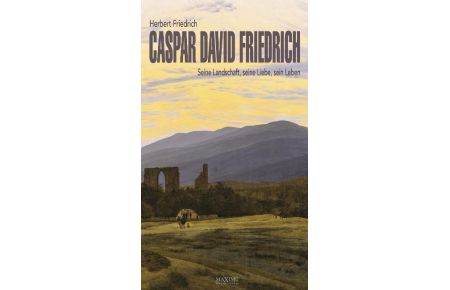 Caspar David Friedrich  - Seine Landschaft, seine Liebe, sein Leben