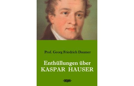 Enthüllungen über Kaspar Hauser  - Belege - Dokumente - Tatsachen.