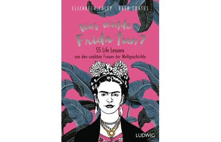 Was würde Frida tun?  - 55 Life Lessons von den coolsten Frauen der Weltgeschichte